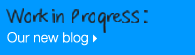 Click here to view Work in Progress: Our new blog